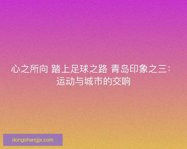 心之所向 踏上足球之路 青岛印象之三：运动与城市的交响